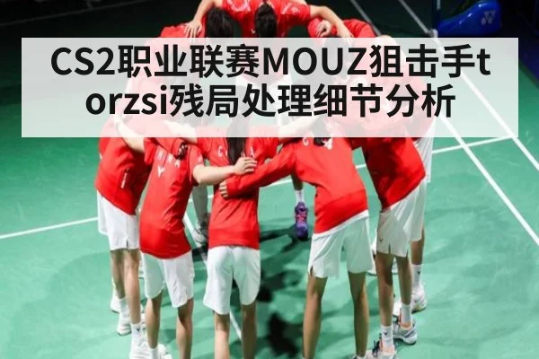 CS2职业联赛MOUZ狙击手torzsi残局处理细节分析
