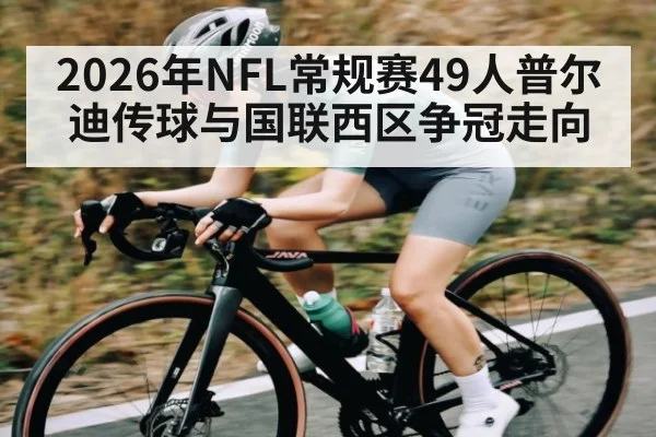 2026年NFL常规赛49人普尔迪传球与国联西区争冠走向